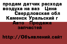 продам датчик расхода воздуха на ваз › Цена ­ 1 500 - Свердловская обл., Каменск-Уральский г. Авто » Продажа запчастей   